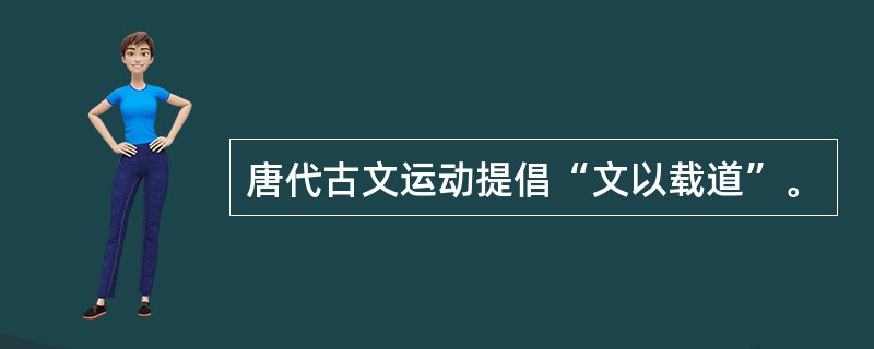 唐代古文运动提倡“文以载道”。