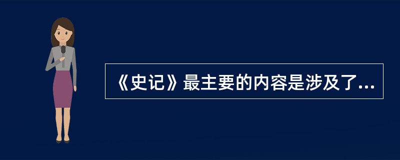 《史记》最主要的内容是涉及了天文、地理、风土、人物以及对外文化交流等等。