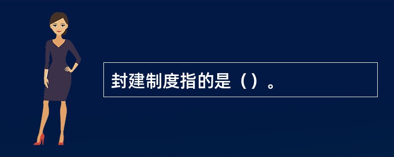 封建制度指的是（）。