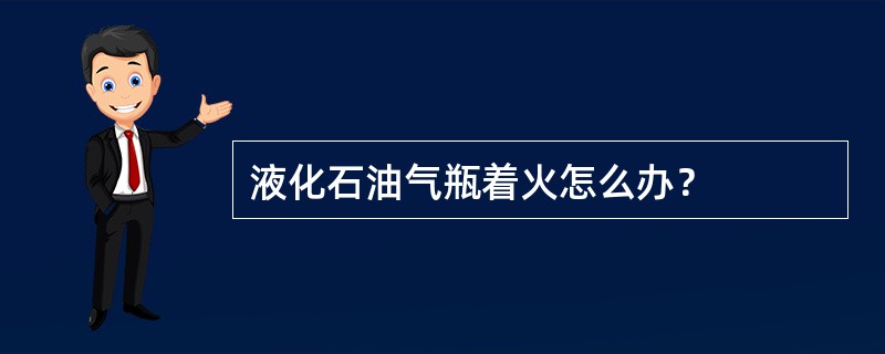 液化石油气瓶着火怎么办？