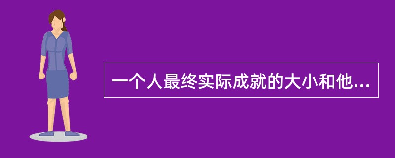 一个人最终实际成就的大小和他成就动机之间一般说来存在一种什么关系（）