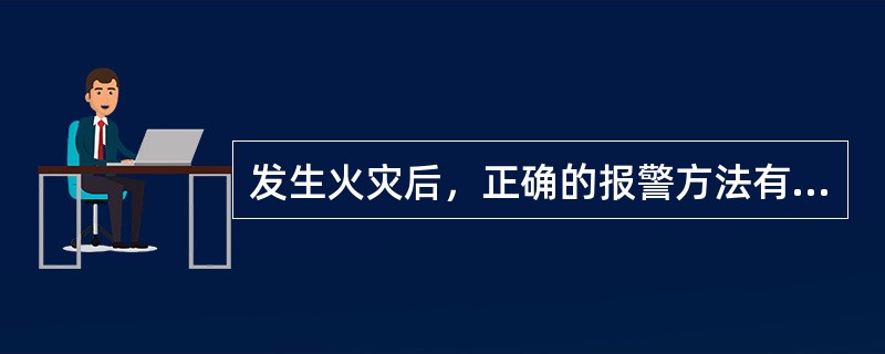 发生火灾后，正确的报警方法有（）