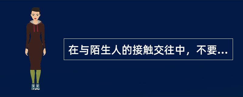 在与陌生人的接触交往中，不要轻信对方的花言巧语；不要随意将自己的家庭住址等情况告