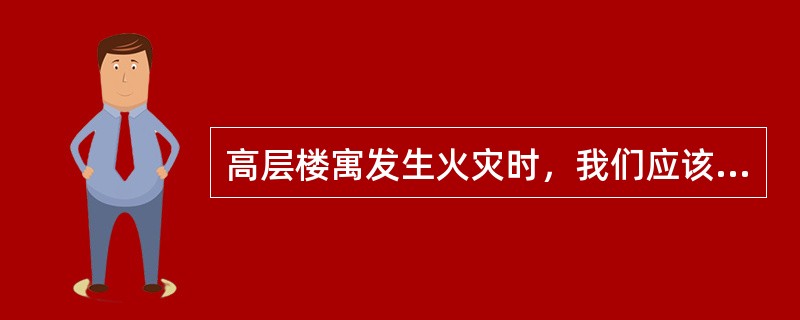 高层楼寓发生火灾时，我们应该（）。