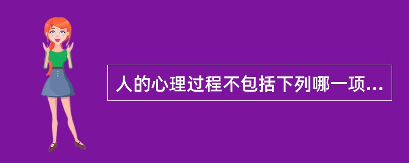 人的心理过程不包括下列哪一项（）？