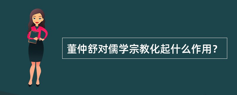 董仲舒对儒学宗教化起什么作用？