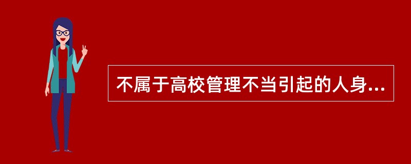 不属于高校管理不当引起的人身伤害事故有（）