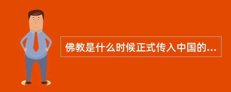 佛教是什么时候正式传入中国的？是怎样演变为中国化的佛教的？