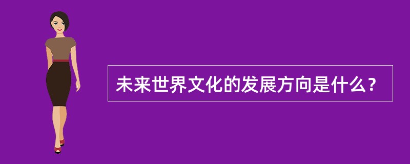 未来世界文化的发展方向是什么？