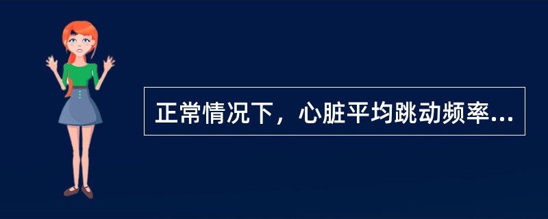 正常情况下，心脏平均跳动频率是：（）