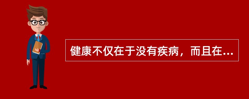 健康不仅在于没有疾病，而且在于身体、精神、社会各方面的正常状况。