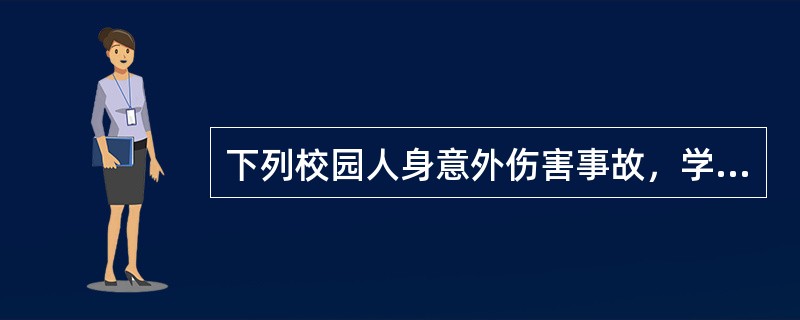 下列校园人身意外伤害事故，学校行为并无不当，可免除学校责任的是（）。