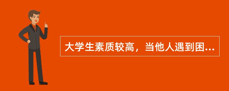 大学生素质较高，当他人遇到困难的时候要乐于相助，对于陌生人向你借手机打个电话的请