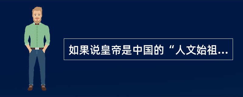 如果说皇帝是中国的“人文始祖”，那么中国的“人文始祖母”就应当是（）。