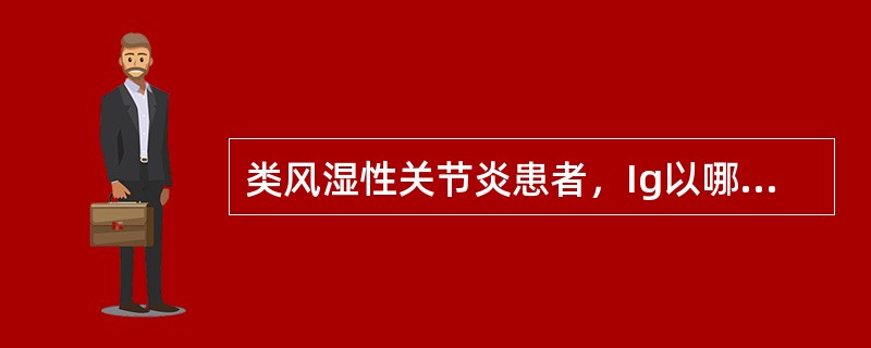 类风湿性关节炎患者，Ig以哪型增高为主()