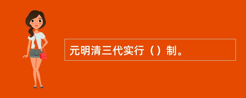 元明清三代实行（）制。