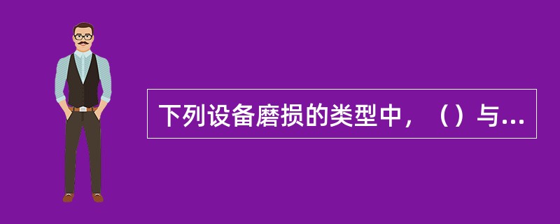 下列设备磨损的类型中，（）与闲置的时间长度和所处环境有关。