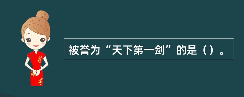 被誉为“天下第一剑”的是（）。