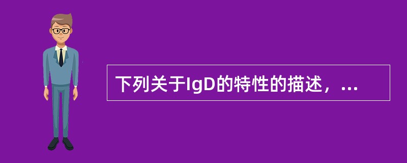 下列关于IgD的特性的描述，正确的包括()