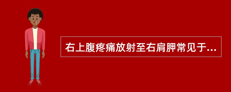 右上腹疼痛放射至右肩胛常见于（）