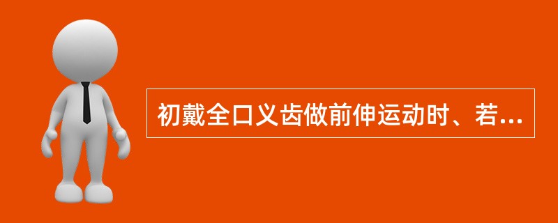 初戴全口义齿做前伸运动时、若前牙无接触、应()