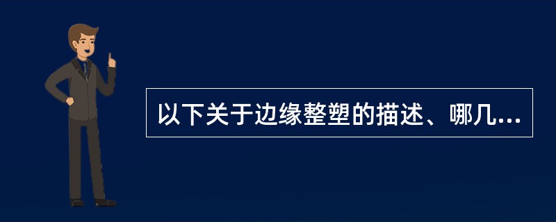 以下关于边缘整塑的描述、哪几项正确()