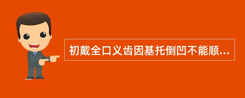 初戴全口义齿因基托倒凹不能顺利就位时，应()