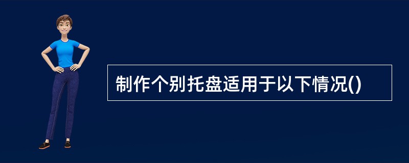 制作个别托盘适用于以下情况()