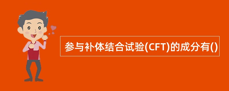 参与补体结合试验(CFT)的成分有()