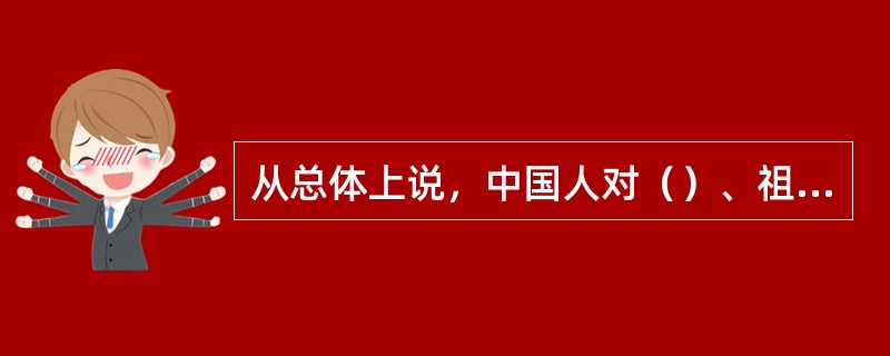 从总体上说，中国人对（）、祖先、军师三者的崇拜最为突出。
