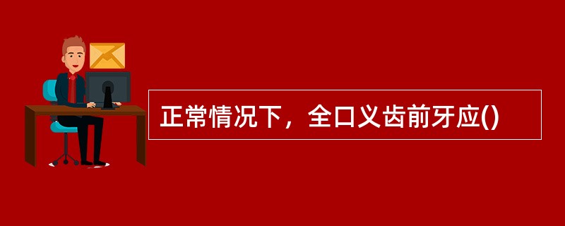 正常情况下，全口义齿前牙应()