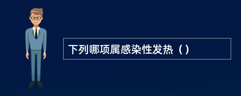 下列哪项属感染性发热（）