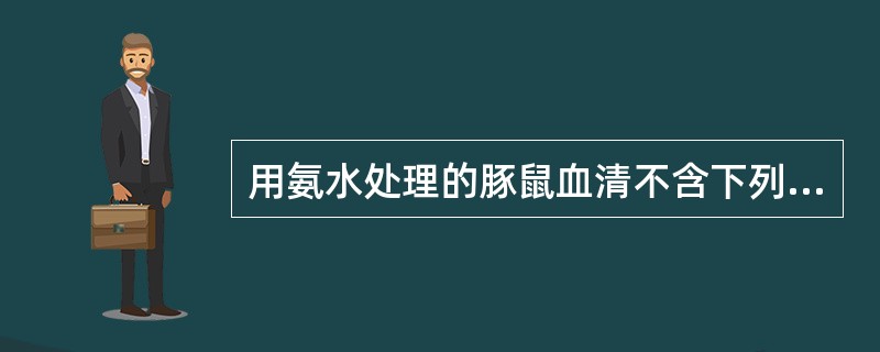 用氨水处理的豚鼠血清不含下列哪种成分()