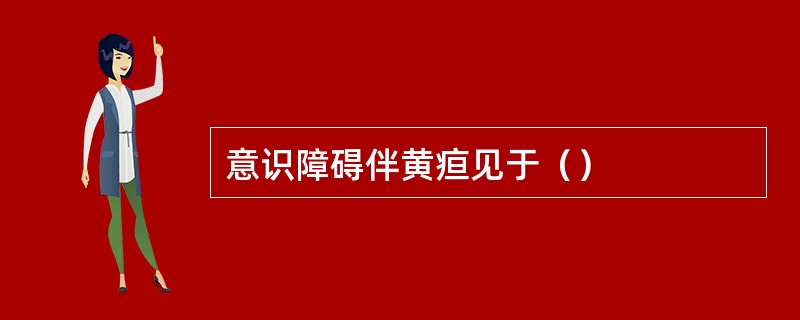 意识障碍伴黄疸见于（）