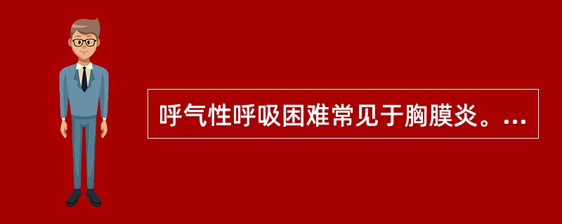 呼气性呼吸困难常见于胸膜炎。（）