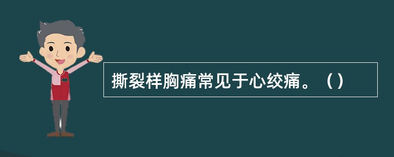 撕裂样胸痛常见于心绞痛。（）