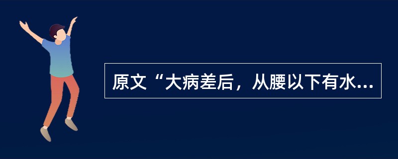 原文“大病差后，从腰以下有水气者”用下列何方治疗（）