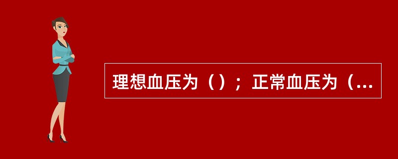 理想血压为（）；正常血压为（）。