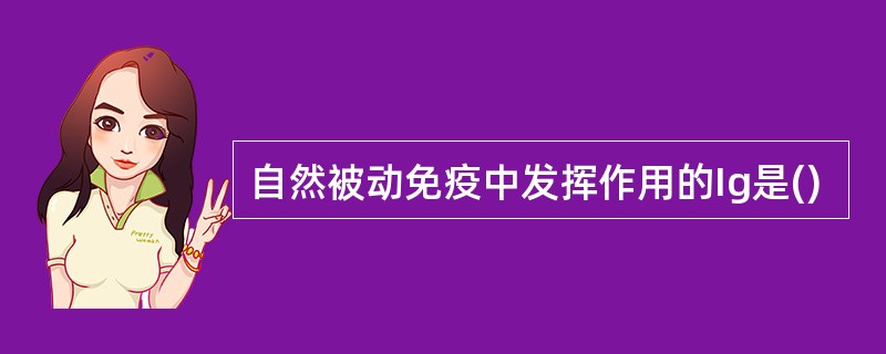 自然被动免疫中发挥作用的Ig是()