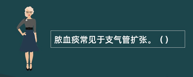 脓血痰常见于支气管扩张。（）
