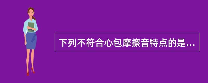 下列不符合心包摩擦音特点的是（）