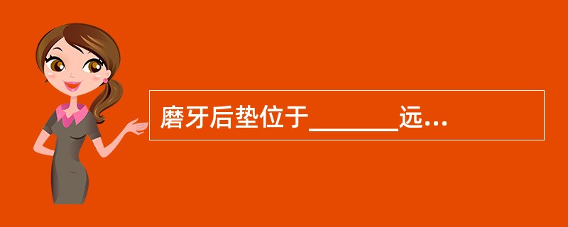 磨牙后垫位于_______远中，覆盖在磨牙后三角上的_______，它可作为下颌