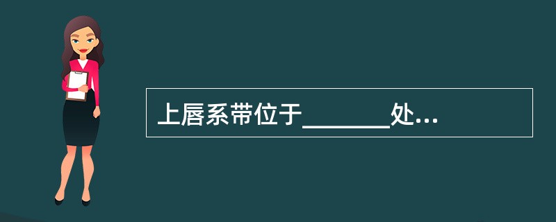 上唇系带位于_______处，为_______在上颌的附丽部，呈_______的