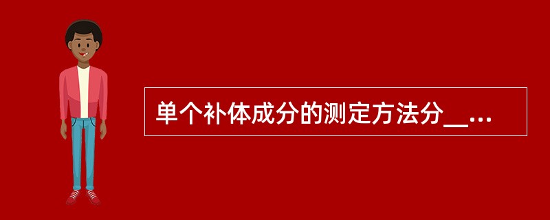 单个补体成分的测定方法分_________和_________。前者通常测定__