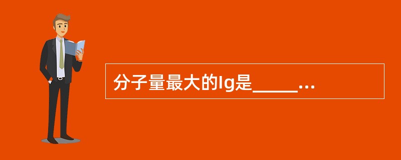 分子量最大的Ig是______，又称为______。