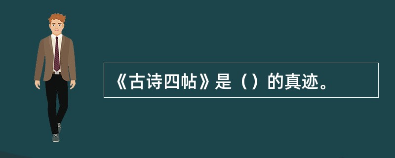 《古诗四帖》是（）的真迹。