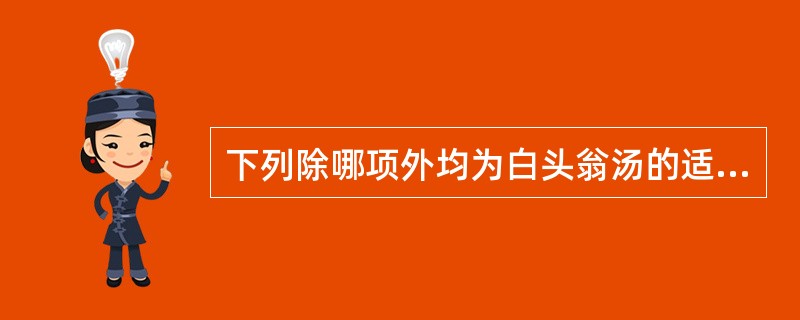 下列除哪项外均为白头翁汤的适应证（）
