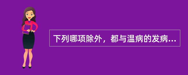 下列哪项除外，都与温病的发病有密切关系（）