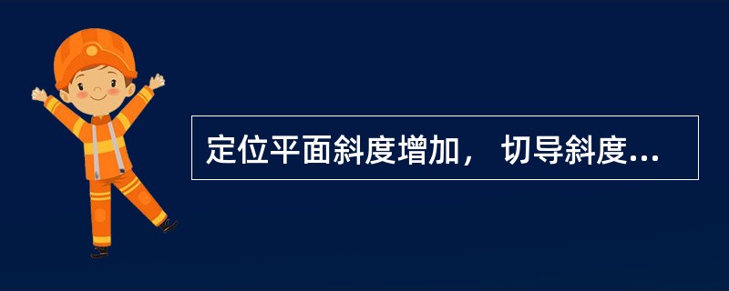 定位平面斜度增加， 切导斜度也随之增加。