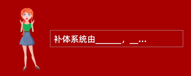 补体系统由______，______和______三大部分组成。